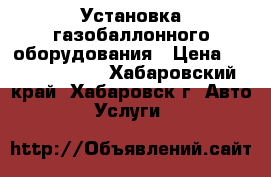 Установка газобаллонного оборудования › Цена ­ 35000-60000 - Хабаровский край, Хабаровск г. Авто » Услуги   
